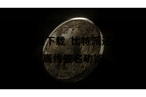 比特派下载  比特派还补助离线签名功能