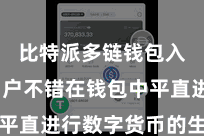 比特派多链钱包入口  用户不错在钱包中平直进行数字货币的生意交易