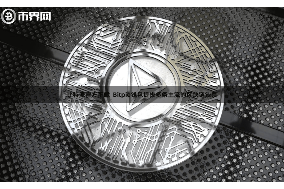 比特派官方下载  Bitpie钱包提拔多条主流的区块链钞票
