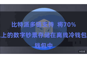 比特派多链支持  将70%以上的数字钞票存储在离线冷钱包中