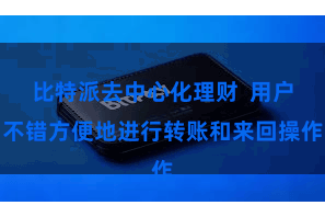 比特派去中心化理财  用户不错方便地进行转账和来回操作