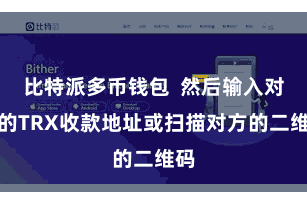 比特派多币钱包  然后输入对方的TRX收款地址或扫描对方的二维码