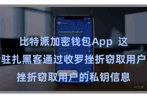 比特派加密钱包App  这么不错灵验驻扎黑客通过收罗挫折窃取用户的私钥信息