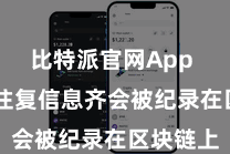 比特派官网App  扫数的往复信息齐会被纪录在区块链上