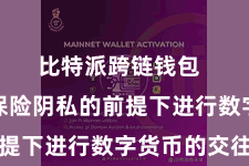 比特派跨链钱包  不错在保险阴私的前提下进行数字货币的交往