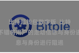 比特派钱包数字版  比特派钱包不错将用户的走动信息与身份进行阻遏