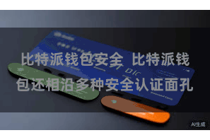 比特派钱包安全  比特派钱包还相沿多种安全认证面孔