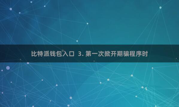 比特派钱包入口  3. 第一次掀开期骗程序时