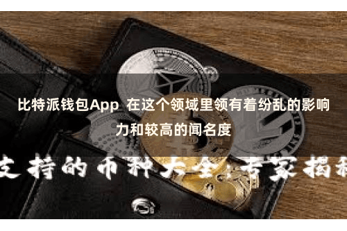 比特派钱包App  在这个领域里领有着纷乱的影响力和较高的闻名度