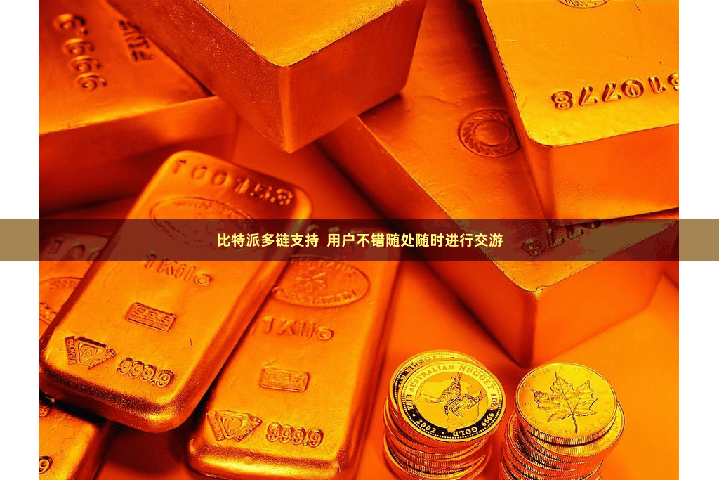 比特派多链支持  用户不错随处随时进行交游